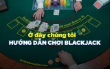 Cách chơi Blackjack đơn giản và dễ hiểu không nên bỏ qua